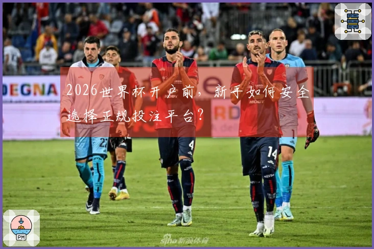 2026世界杯开户前，新手如何安全选择正规投注平台？