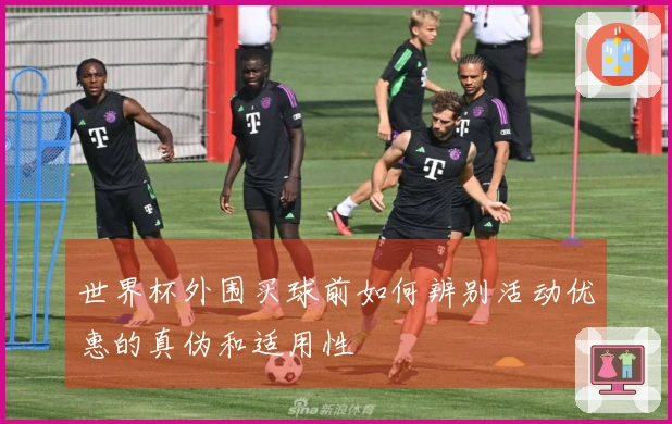 世界杯外围买球前如何辨别活动优惠的真伪和适用性