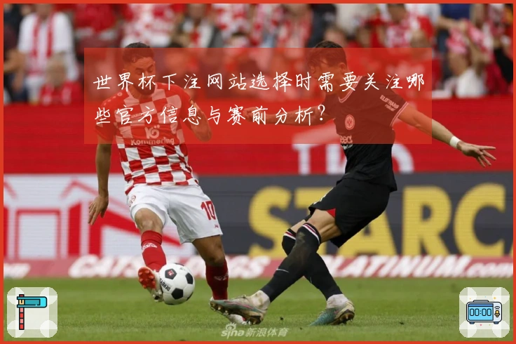 世界杯下注网站选择时需要关注哪些官方信息与赛前分析？