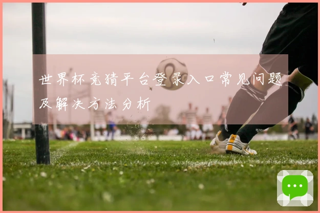 世界杯竞猜平台登录入口常见问题及解决方法分析