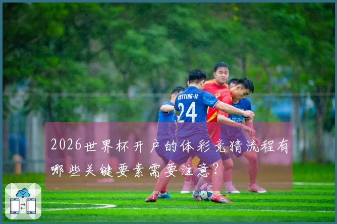 2026世界杯开户的体彩竞猜流程有哪些关键要素需要注意？