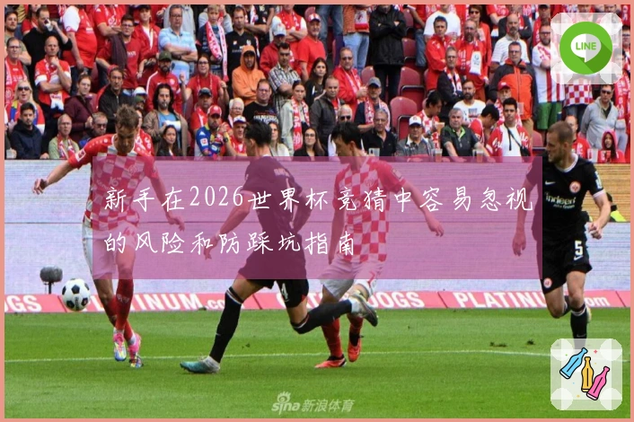 新手在2026世界杯竞猜中容易忽视的风险和防踩坑指南