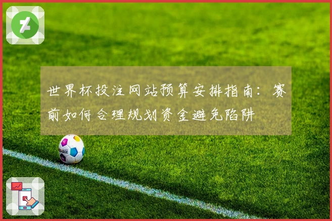 世界杯投注网站预算安排指南：赛前如何合理规划资金避免陷阱