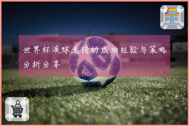 世界杯滚球竞猜的成功经验与策略分析分享