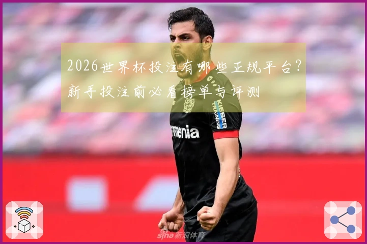 2026世界杯投注有哪些正规平台？新手投注前必看榜单与评测