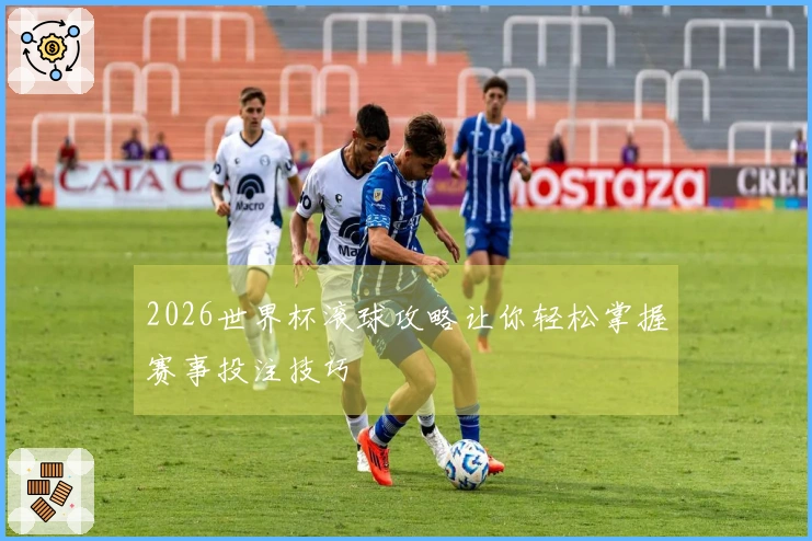 2026世界杯滚球攻略让你轻松掌握赛事投注技巧