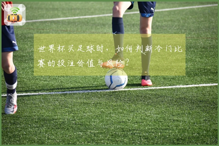 世界杯买足球时，如何判断冷门比赛的投注价值与风险？