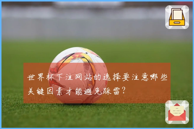 世界杯下注网站的选择要注意哪些关键因素才能避免踩雷？