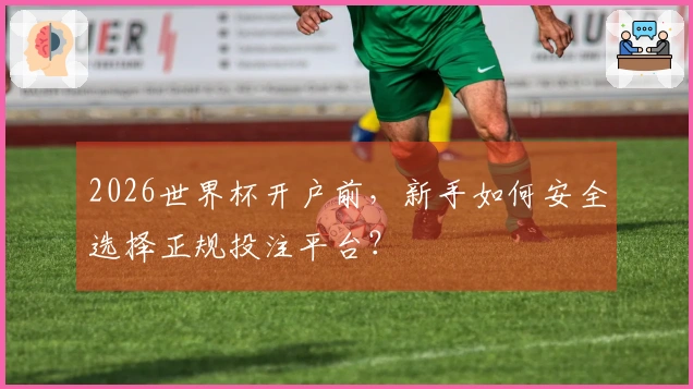 2026世界杯开户前，新手如何安全选择正规投注平台？