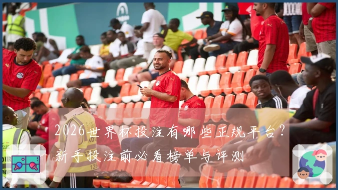 2026世界杯投注有哪些正规平台？新手投注前必看榜单与评测