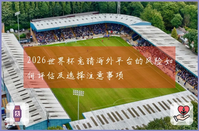 2026世界杯竞猜海外平台的风险如何评估及选择注意事项