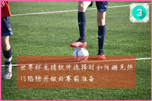 世界杯竞猜软件选择时如何避免热门陷阱并做好赛前准备