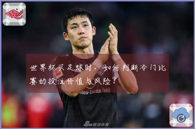 世界杯买足球时，如何判断冷门比赛的投注价值与风险？
