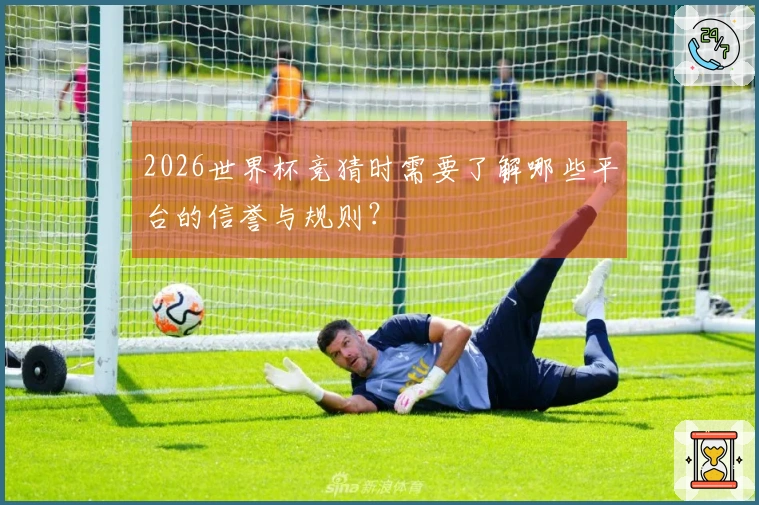 2026世界杯竞猜时需要了解哪些平台的信誉与规则？