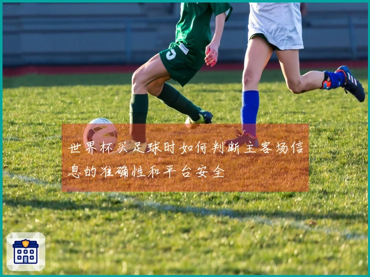 世界杯买足球时如何判断主客场信息的准确性和平台安全