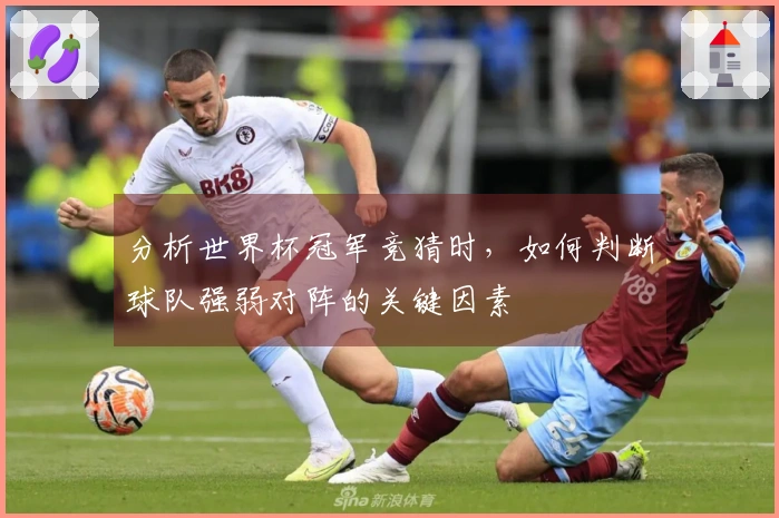 分析世界杯冠军竞猜时，如何判断球队强弱对阵的关键因素