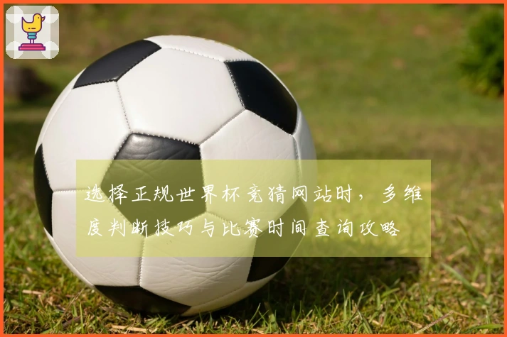 选择正规世界杯竞猜网站时，多维度判断技巧与比赛时间查询攻略