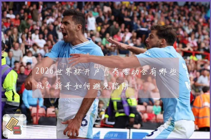 2026世界杯开户首存活动会有哪些坑？新手如何避免陷阱
