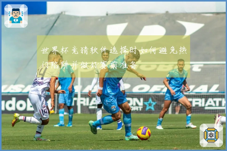 世界杯竞猜软件选择时如何避免热门陷阱并做好赛前准备