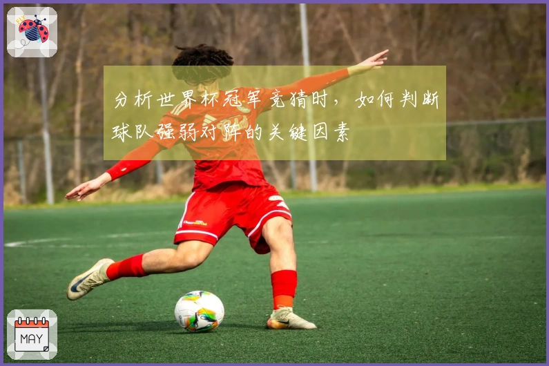 分析世界杯冠军竞猜时，如何判断球队强弱对阵的关键因素