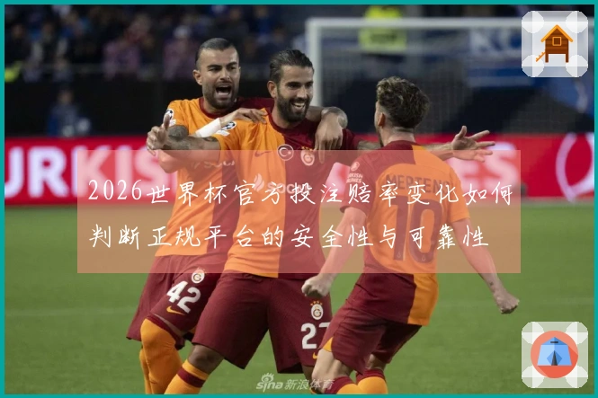 2026世界杯官方投注赔率变化如何判断正规平台的安全性与可靠性